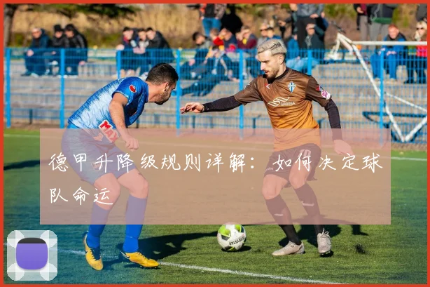 德甲升降级规则详解：如何决定球队命运