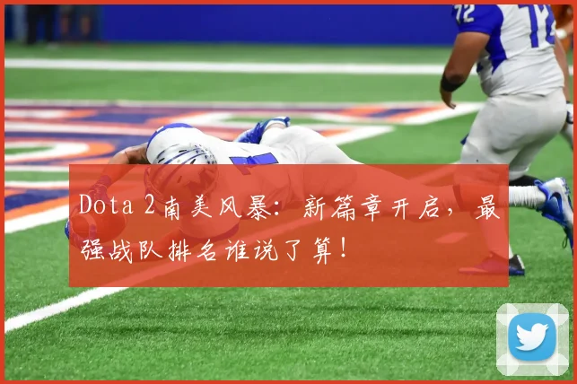 Dota 2南美风暴：新篇章开启，最强战队排名谁说了算！