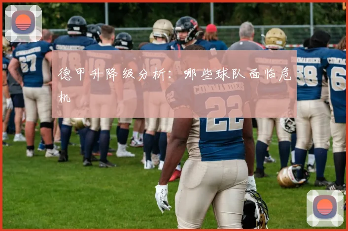 德甲升降级分析：哪些球队面临危机