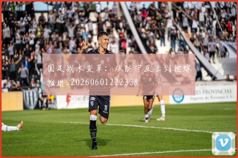 国足战术变革:从防守反击到控球推进_20260601222338