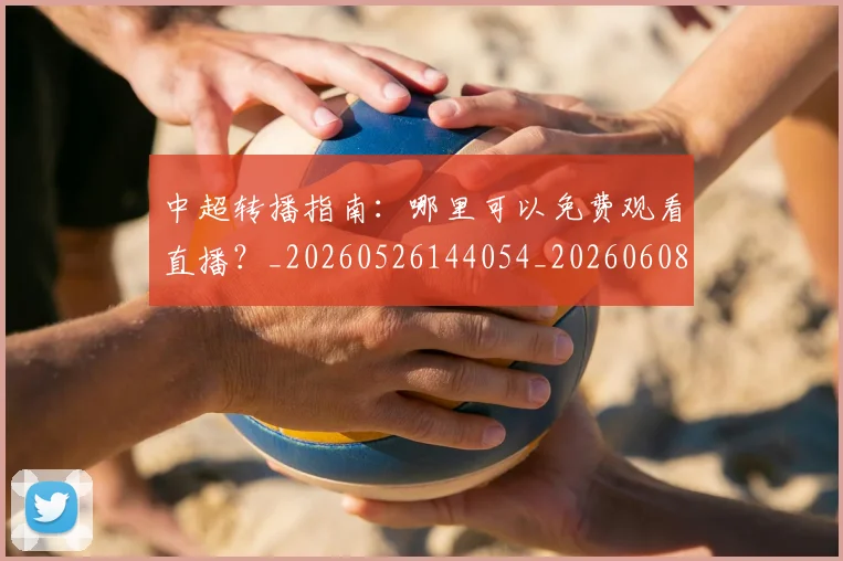 中超转播指南：哪里可以免费观看直播？_20260526144054_20260608142337