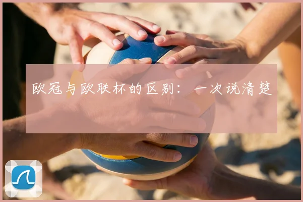 欧冠与欧联杯的区别：一次说清楚