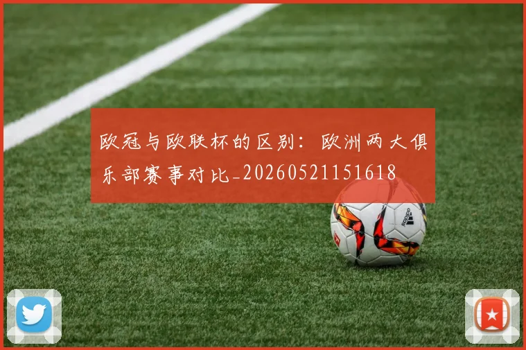 欧冠与欧联杯的区别：欧洲两大俱乐部赛事对比_20260521151618