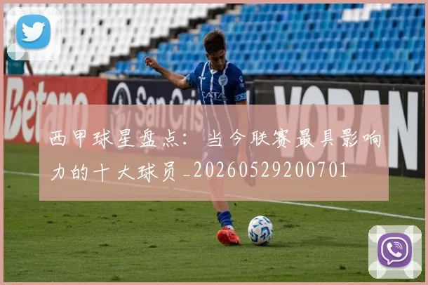 西甲球星盘点:当今联赛最具影响力的十大球员_20260529200701