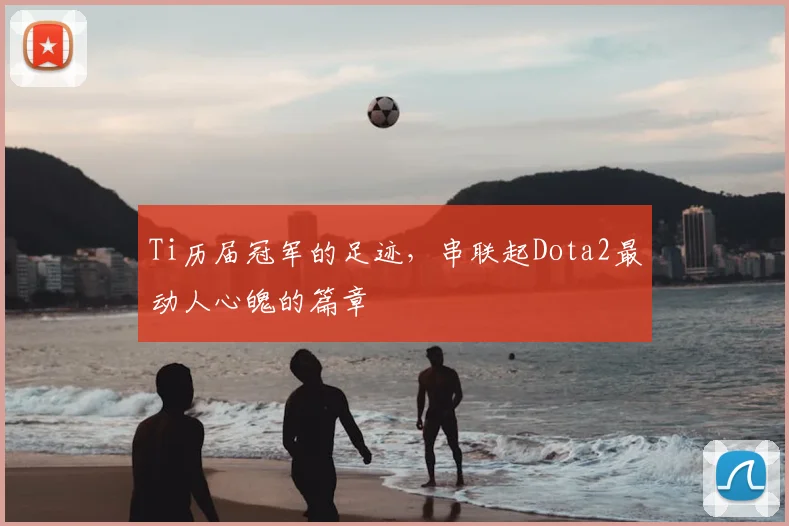 Ti历届冠军的足迹，串联起Dota2最动人心魄的篇章