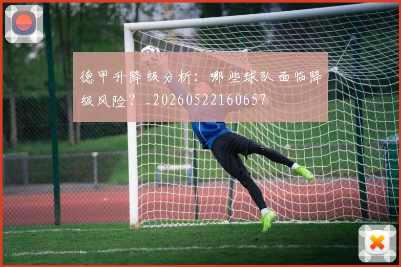 德甲升降级分析：哪些球队面临降级风险？_20260522160657