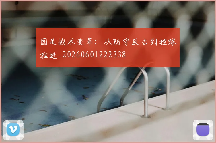 国足战术变革：从防守反击到控球推进_20260601222338