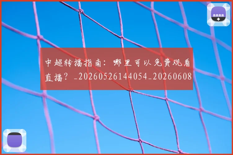 中超转播指南:哪里可以免费观看直播?_20260526144054_20260608142337